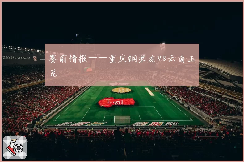 赛前情报——重庆铜梁龙vs云南玉昆