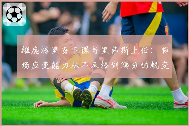 雄鹿格里芬下课与里弗斯上任：临场应变能力从不及格到满分的蜕变