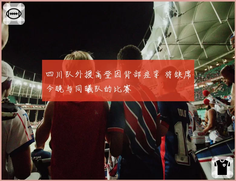 四川队外援高登因背部痉挛 将缺席今晚与同曦队的比赛