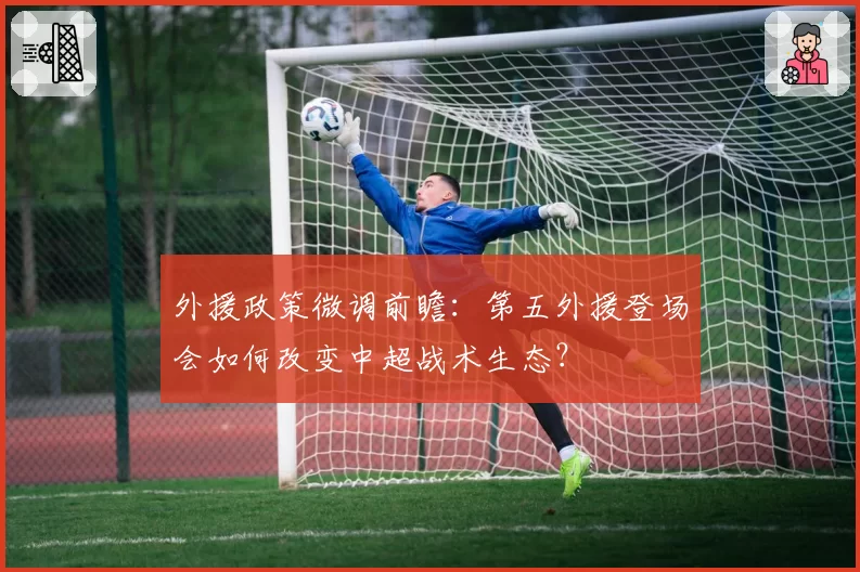 外援政策微调前瞻：第五外援登场会如何改变中超战术生态？