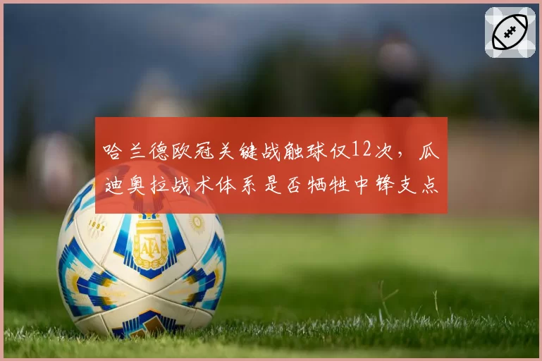哈兰德欧冠关键战触球仅12次，瓜迪奥拉战术体系是否牺牲中锋支点作用？