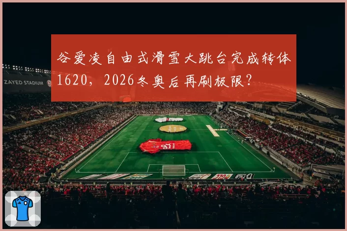 谷爱凌自由式滑雪大跳台完成转体1620，2026冬奥后再刷极限？