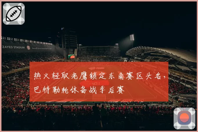 热火轻取老鹰锁定东南赛区头名，巴特勒轮休备战季后赛