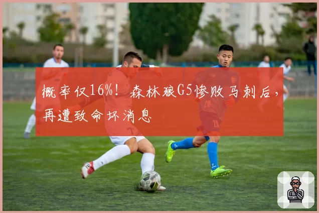 概率仅16%！森林狼G5惨败马刺后，再遭致命坏消息