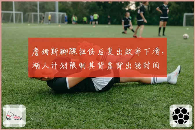 詹姆斯脚踝扭伤后复出效率下滑，湖人计划限制其背靠背出场时间