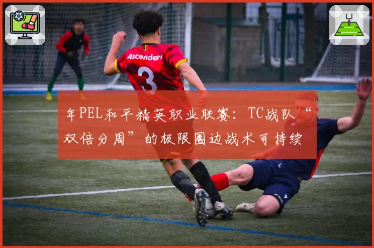 年PEL和平精英职业联赛：TC战队“双倍分周”的极限圈边战术可持续性研究