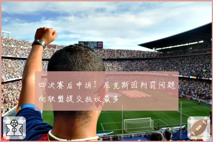四次赛后申诉！尼克斯因判罚问题向联盟提交抗议最多