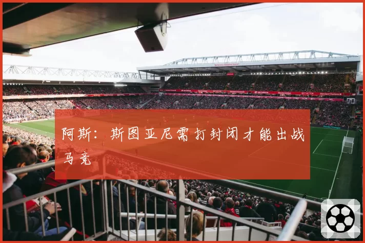 阿斯：斯图亚尼需打封闭才能出战马竞