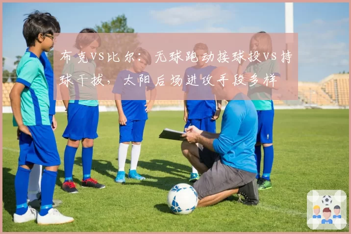 布克vs比尔：无球跑动接球投vs持球干拔，太阳后场进攻手段多样