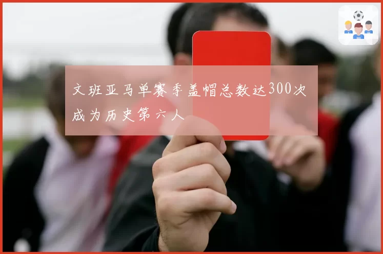 文班亚马单赛季盖帽总数达300次 成为历史第六人
