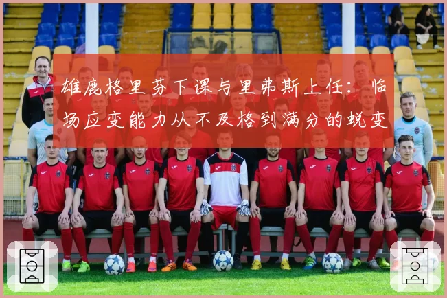 雄鹿格里芬下课与里弗斯上任：临场应变能力从不及格到满分的蜕变
