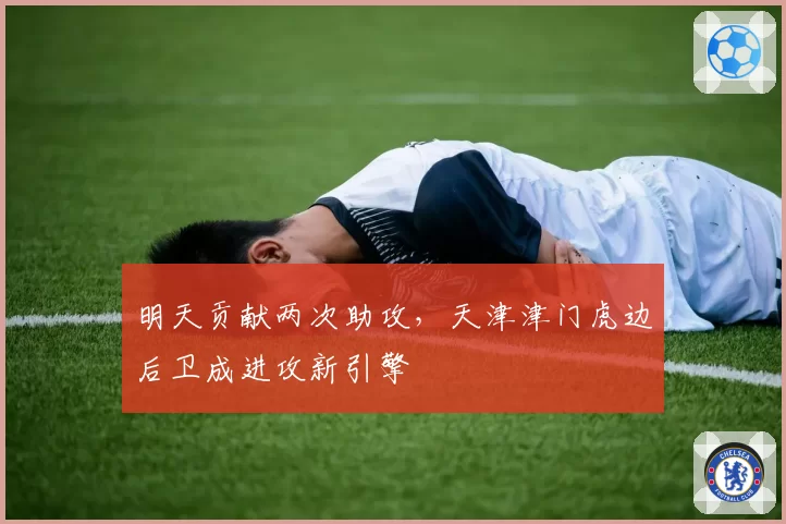 明天贡献两次助攻,天津津门虎边后卫成进攻新引擎