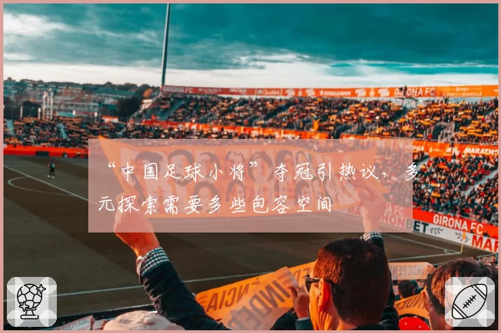 “中国足球小将”夺冠引热议,多元探索需要多些包容空间