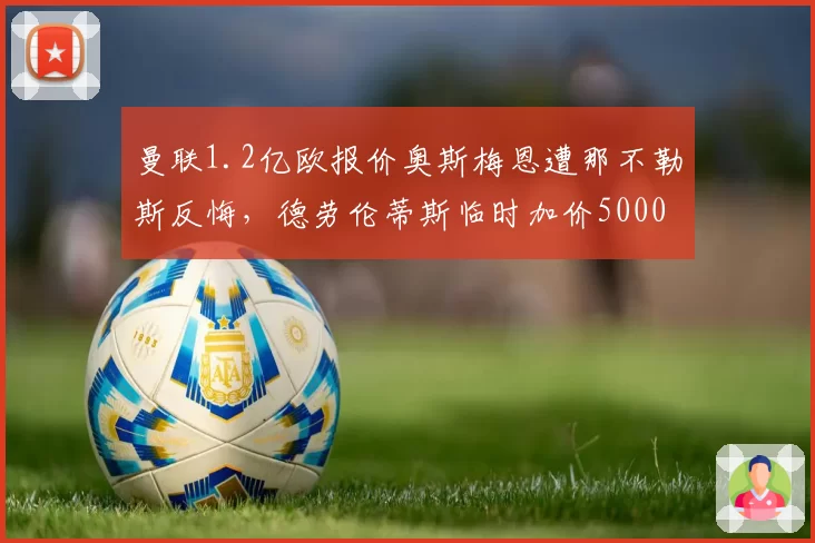 曼联1.2亿欧报价奥斯梅恩遭那不勒斯反悔，德劳伦蒂斯临时加价5000万