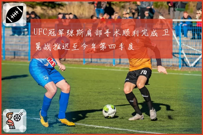 UFC冠军琼斯肩部手术顺利完成 卫冕战推迟至今年第四季度
