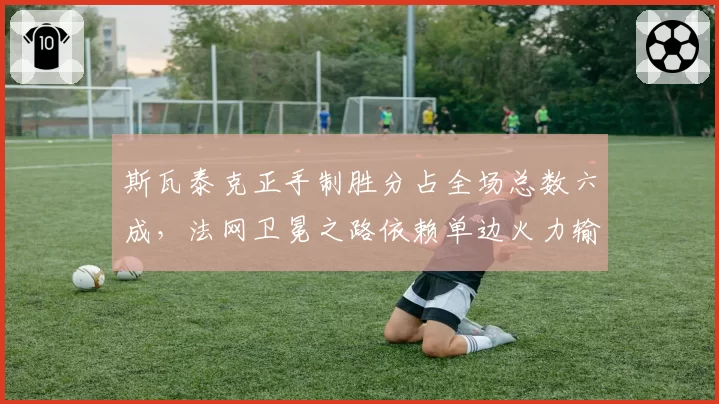 斯瓦泰克正手制胜分占全场总数六成,法网卫冕之路依赖单边火力输出