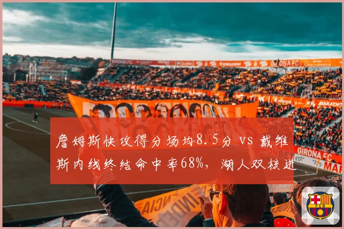 詹姆斯快攻得分场均8.5分 vs 戴维斯内线终结命中率68%，湖人双核进攻侧重与效率互补
