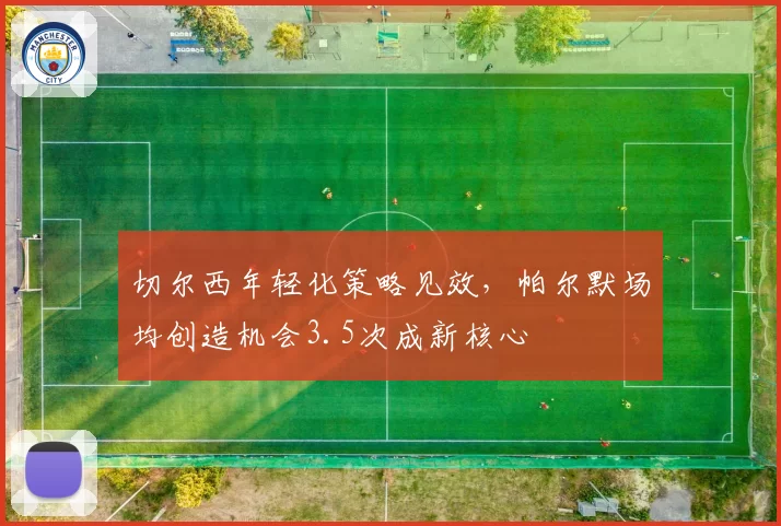 切尔西年轻化策略见效，帕尔默场均创造机会3.5次成新核心